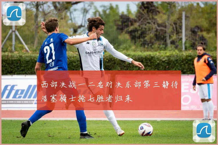 西部决战一二名对决东部第三静待活塞骑士抢七胜者归来