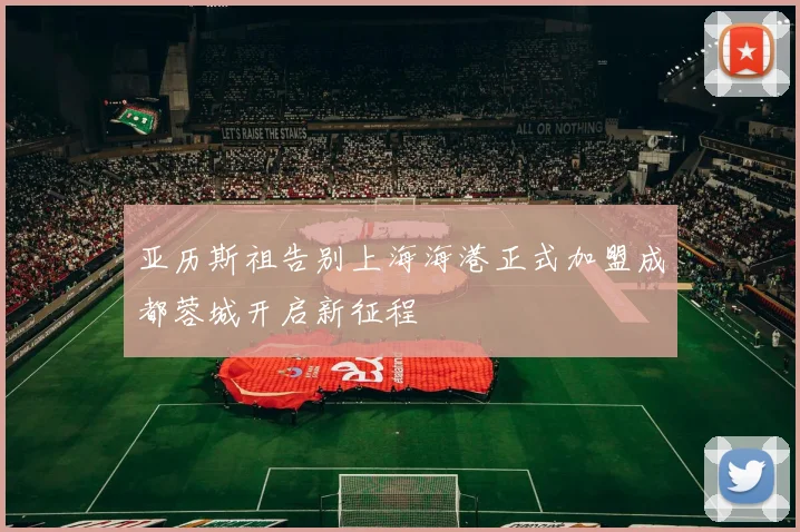 亚历斯祖告别上海海港正式加盟成都蓉城开启新征程