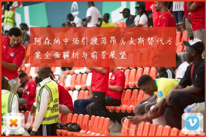阿森纳中场引援若昂戈麦斯替代方案全面解析与前景展望