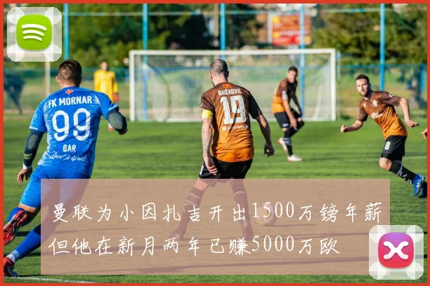 曼联为小因扎吉开出1500万镑年薪但他在新月两年已赚5000万欧
